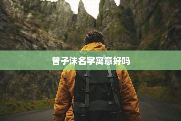 曾子沫名字寓意好吗
