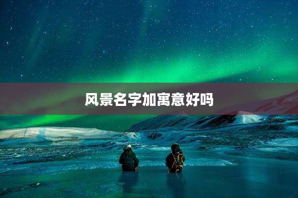 风景名字加寓意好吗