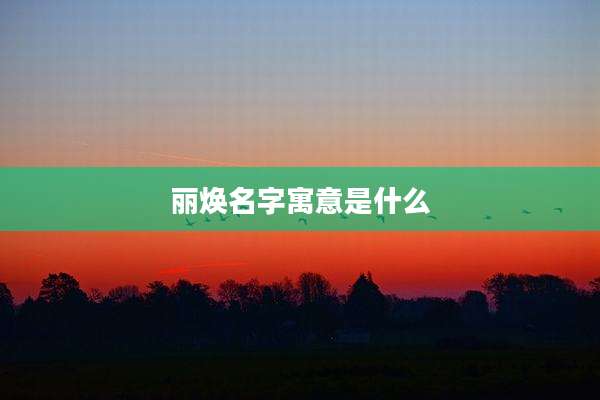 丽焕名字寓意是什么