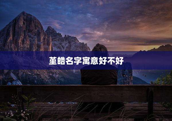 堇皓名字寓意好不好