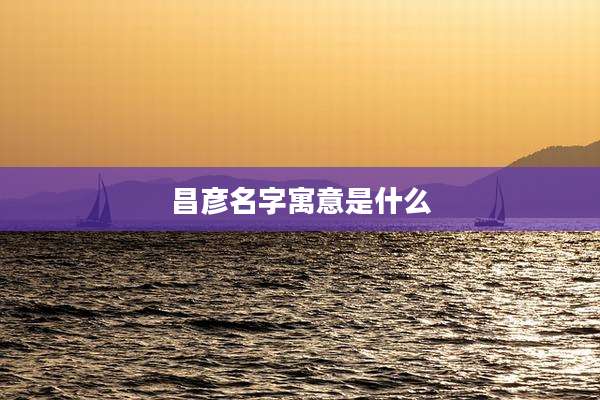 昌彦名字寓意是什么