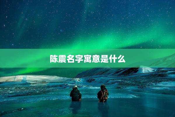 陈震名字寓意是什么