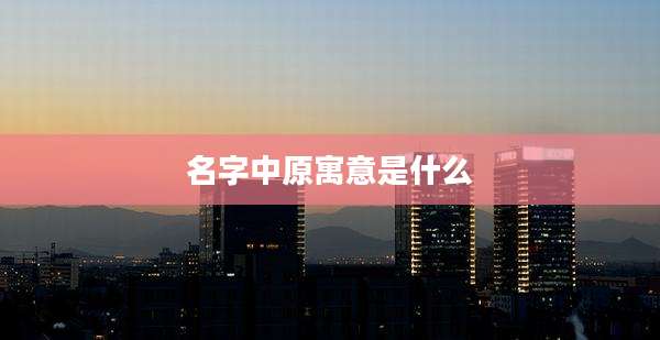 名字中原寓意是什么