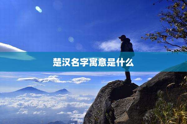 楚汉名字寓意是什么