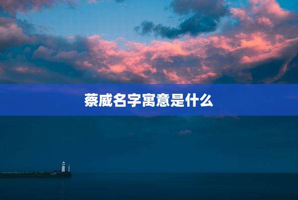 蔡威名字寓意是什么