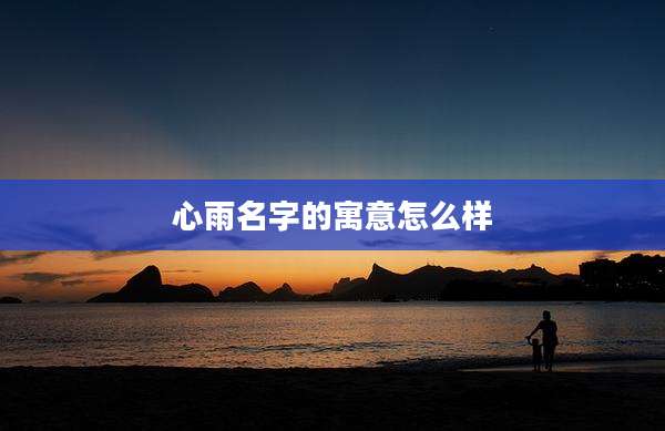 心雨名字的寓意怎么样