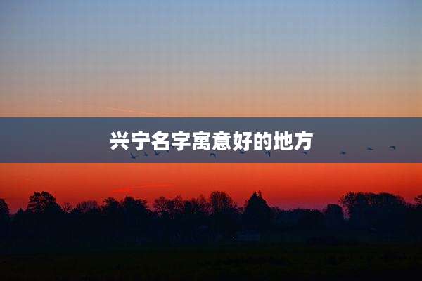 兴宁名字寓意好的地方