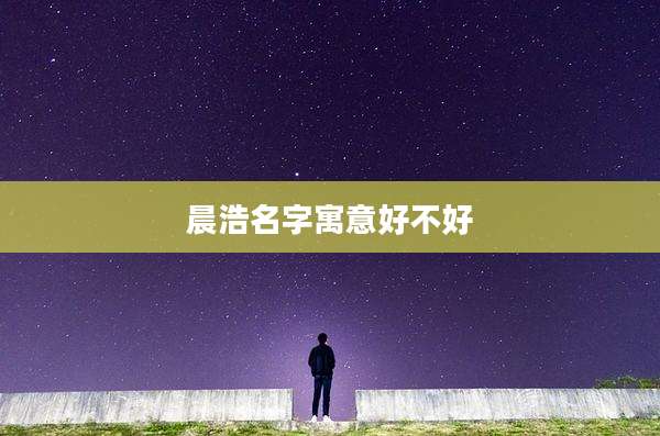 晨浩名字寓意好不好