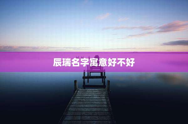 辰瑞名字寓意好不好
