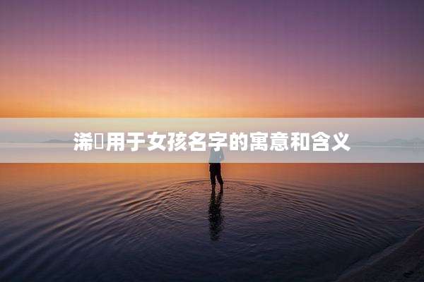 浠玥用于女孩名字的寓意和含义