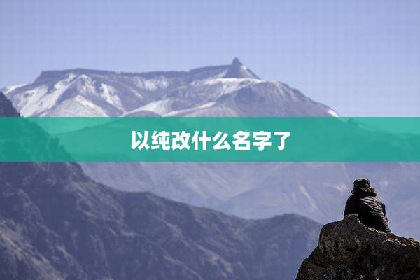 以纯改什么名字了