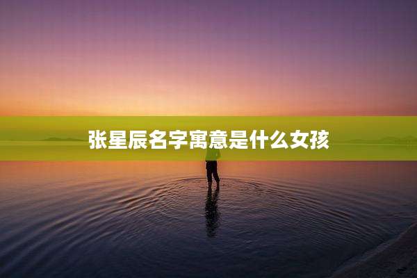 张星辰名字寓意是什么女孩