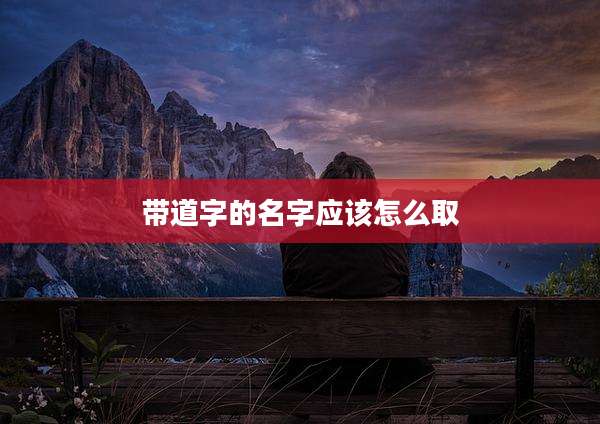 带道字的名字应该怎么取