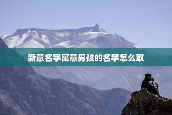 新意名字寓意男孩的名字怎么取