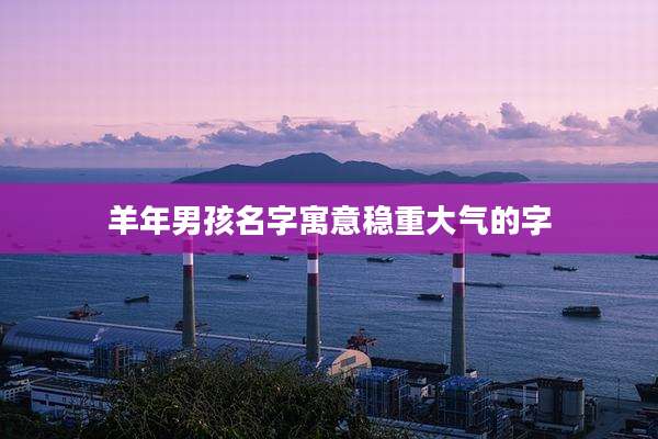 羊年男孩名字寓意稳重大气的字