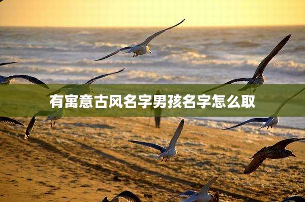 有寓意古风名字男孩名字怎么取