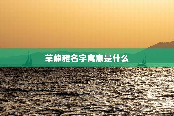 荣静雅名字寓意是什么