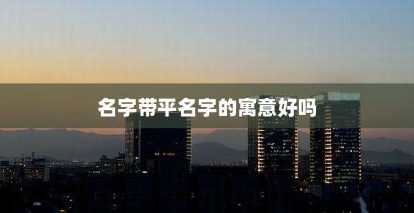 名字带平名字的寓意好吗