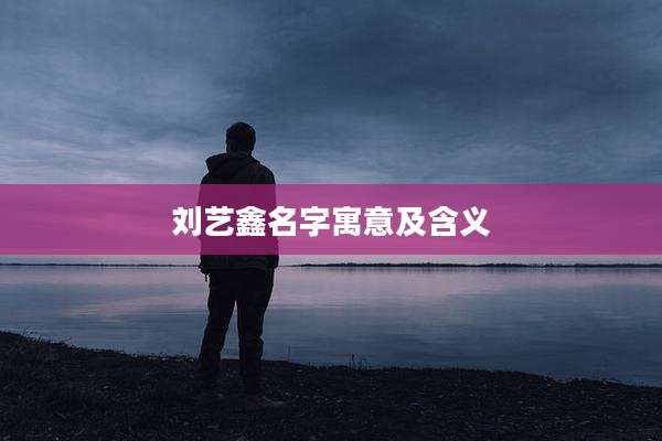 刘艺鑫名字寓意及含义