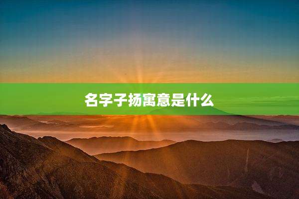 名字子扬寓意是什么