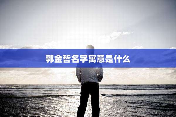 郭金哲名字寓意是什么