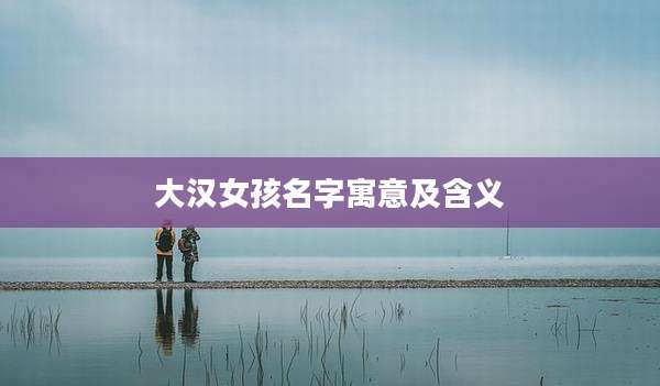 大汉女孩名字寓意及含义