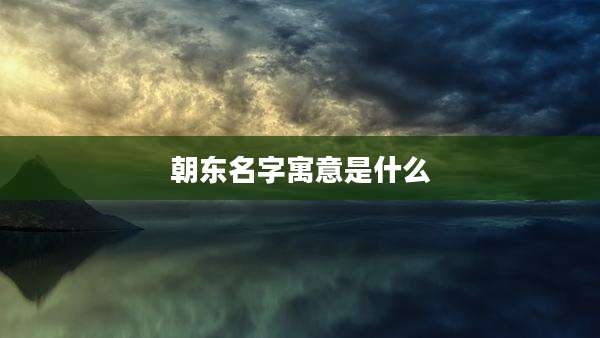 朝东名字寓意是什么