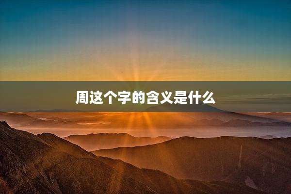 周这个字的含义是什么