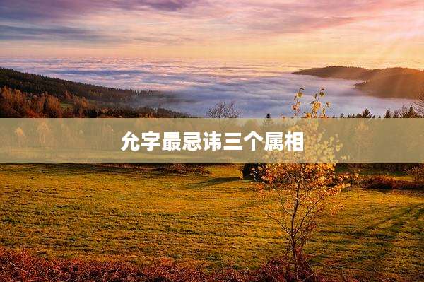 允字最忌讳三个属相