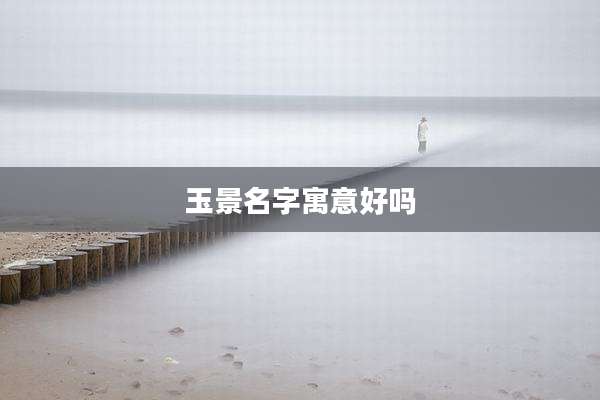 玉景名字寓意好吗