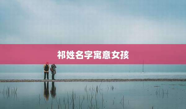 祁姓名字寓意女孩