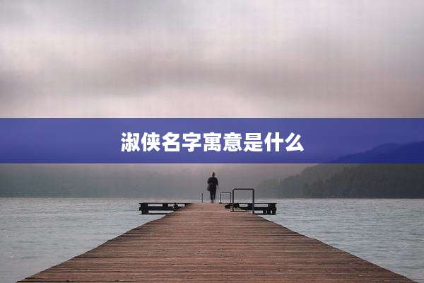 淑侠名字寓意是什么