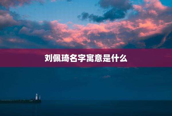 刘佩琦名字寓意是什么