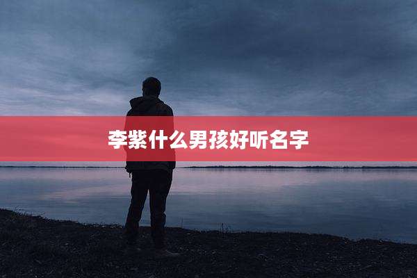 李紫什么男孩好听名字