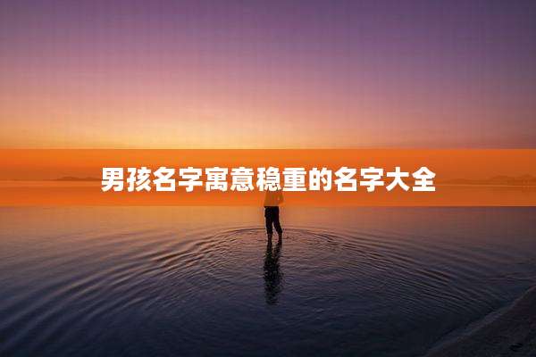 男孩名字寓意稳重的名字大全