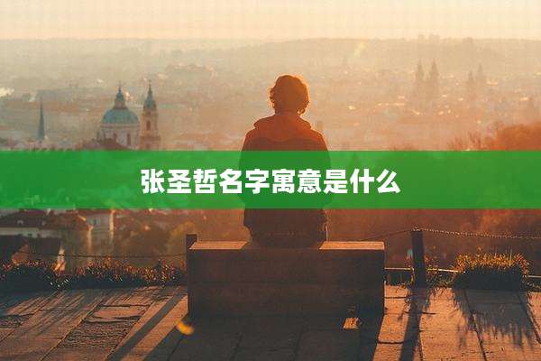 张圣哲名字寓意是什么