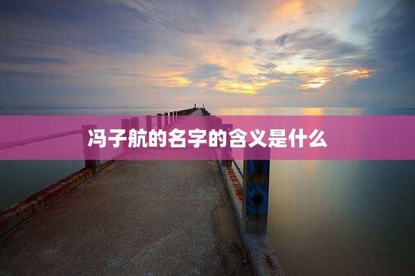 冯子航的名字的含义是什么