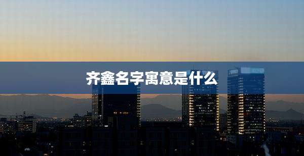 齐鑫名字寓意是什么