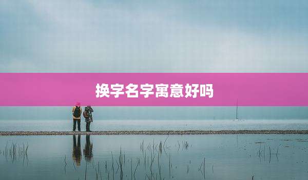 换字名字寓意好吗