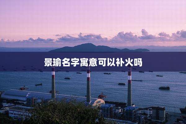 景瑜名字寓意可以补火吗