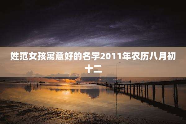 姓范女孩寓意好的名字2011年农历八月初十二