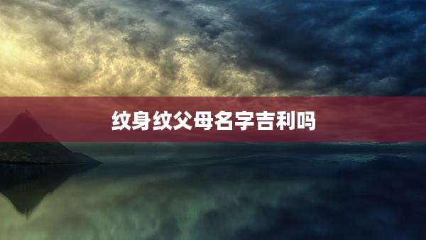 纹身纹父母名字吉利吗