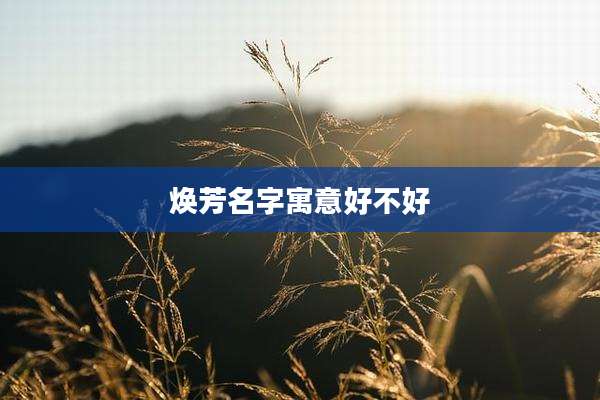 焕芳名字寓意好不好