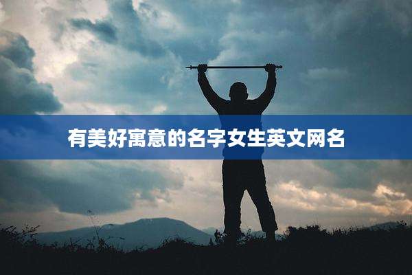 有美好寓意的名字女生英文网名