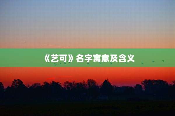 《艺可》名字寓意及含义
