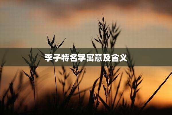 李子特名字寓意及含义
