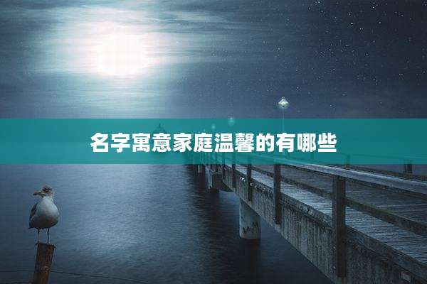 名字寓意家庭温馨的有哪些