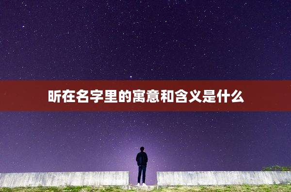 昕在名字里的寓意和含义是什么