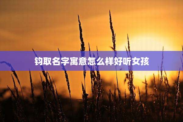 钧取名字寓意怎么样好听女孩