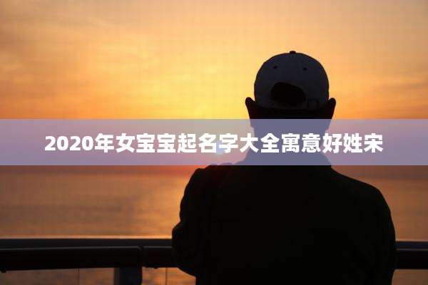 2020年女宝宝起名字大全寓意好姓宋